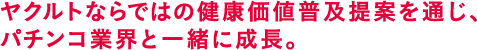 ヤクルトならではの健康価値普及提案を通じ、パチンコ業界と一緒に成長。